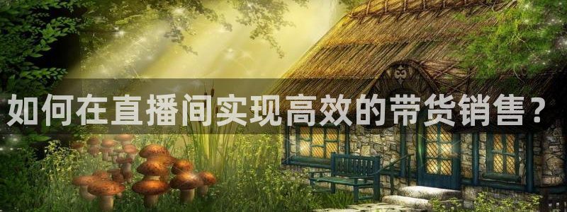 篮球直播说球帝：如何在直播间实现高效的带货销售？