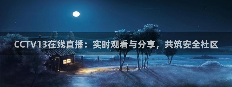 说球帝直播app：CCTV13在线直播：实时观看与分享，共筑安全社区