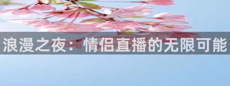 说球帝直播：浪漫之夜：情侣直播的无限可能