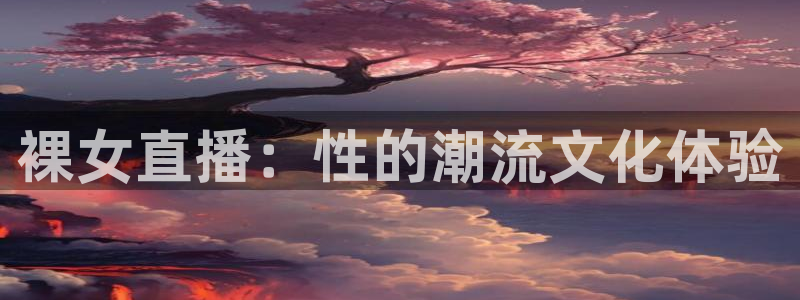 nba直播说球帝在线观看免费：裸女直播：性的潮流文化体验